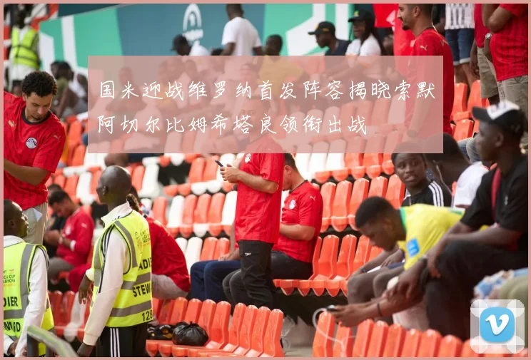 国米迎战维罗纳首发阵容揭晓索默阿切尔比姆希塔良领衔出战
