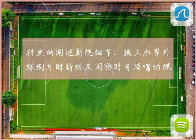 科里纳阐述新规细节：换人和界外球倒计时新规及闲聊时可捂嘴的规定