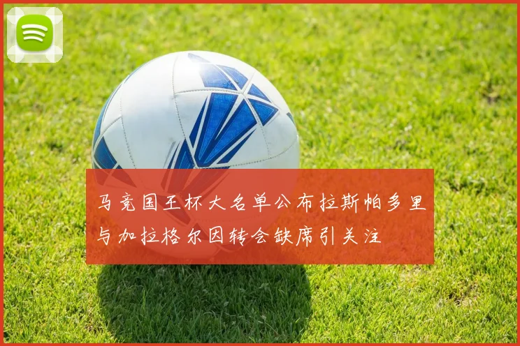 马竞国王杯大名单公布拉斯帕多里与加拉格尔因转会缺席引关注