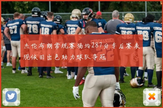 杰伦布朗常规赛场均287分季后赛表现依旧出色助力球队争冠