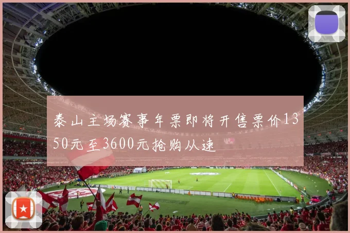 泰山主场赛事年票即将开售票价1350元至3600元抢购从速