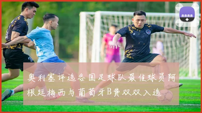 奥利塞评选各国足球队最佳球员阿根廷梅西与葡萄牙B费双双入选