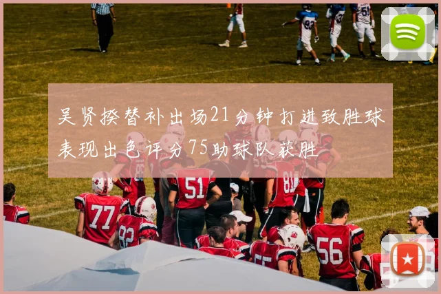 吴贤揆替补出场21分钟打进致胜球表现出色评分75助球队获胜