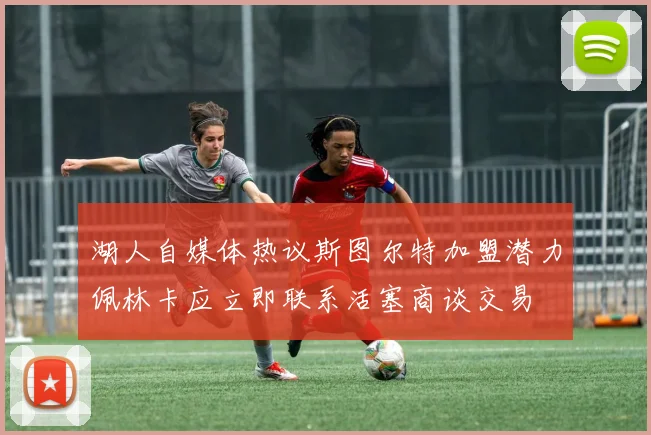 湖人自媒体热议斯图尔特加盟潜力佩林卡应立即联系活塞商谈交易